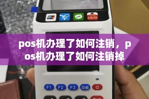 刚办的POS机怎么注销（POS机注销流程及注意事项）