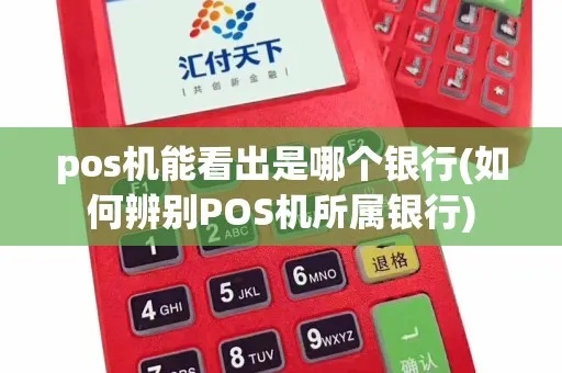 pos机怎么看是哪个银行（识别pos机所属银行方法）