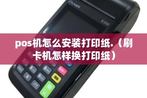 pos机怎么放置打印纸（正确的POS机打印纸安装方法）