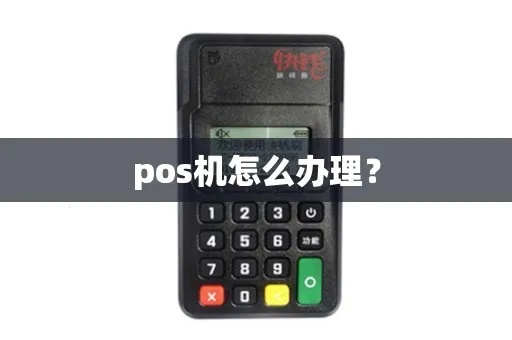 怎么样办理POS机（POS机办理步骤详解）