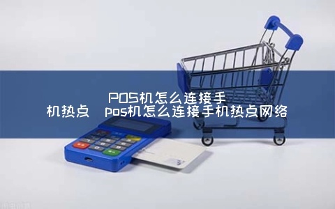 招商POS机怎么连热点(POS机使用技巧)