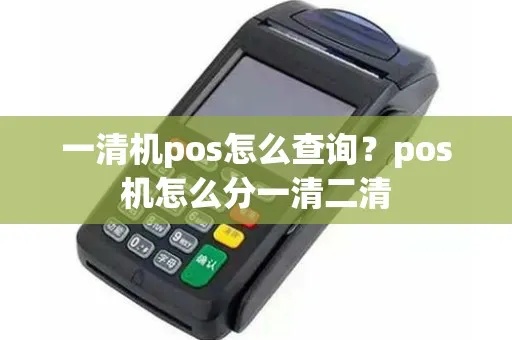 POS机怎么查询一清机（POS机清机操作步骤详解）