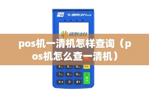 POS机怎么查询一清机（POS机清机操作步骤详解）