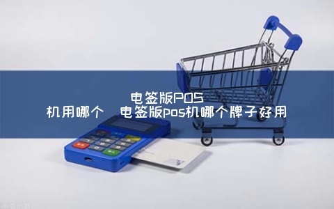 电签POS机怎么买（电子签名POS机购买攻略）
