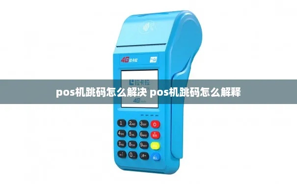 POS机跳码原因及解决方法，POS机跳码怎么处理