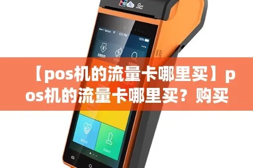 怎么给POS机的卡买流量（POS机流量购买指南）