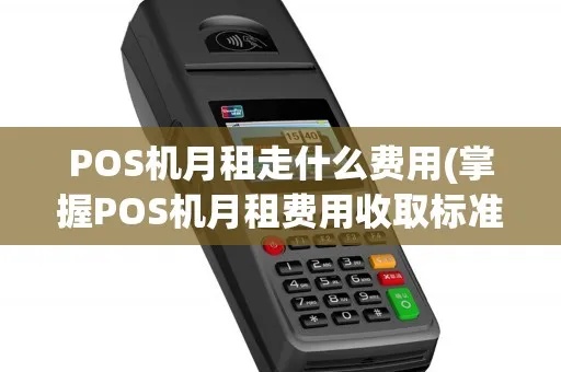 POS机月租费用怎么计算，POS机租赁价格比较