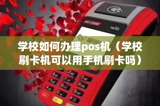 学校怎么办理POS机（详细解读学校POS机办理流程）