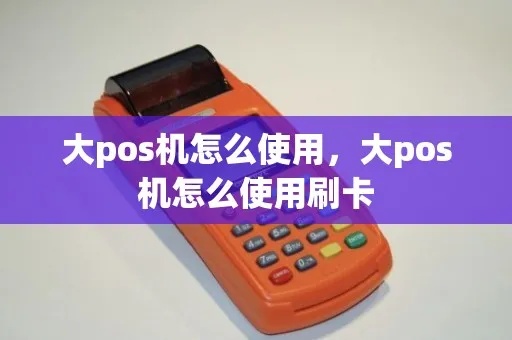 大pos机用卡号怎么刷（大pos机刷卡步骤详解）