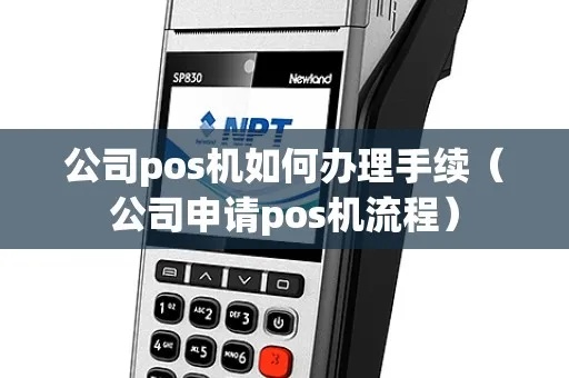 公司pos机办理流程详解,公司pos机申请办理步骤
