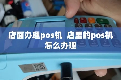 店铺怎么办理POS机（POS机申请流程详解）