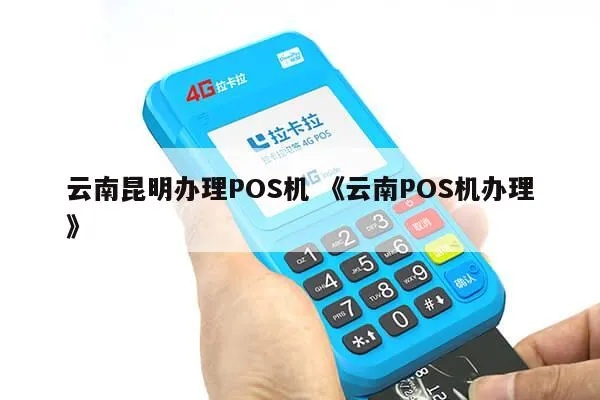 昆明pos机怎么办理（详细办理流程及所需材料）