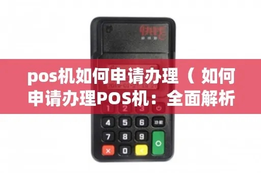 公司怎么申请pos机（详细解读公司申请pos机的步骤和流程）