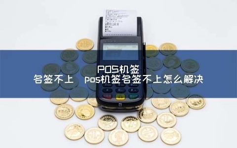 pos机签不了名字怎么弄（解决pos机签名问题的方法）