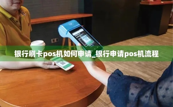 银行POS机申请流程详解，银行POS机如何使用