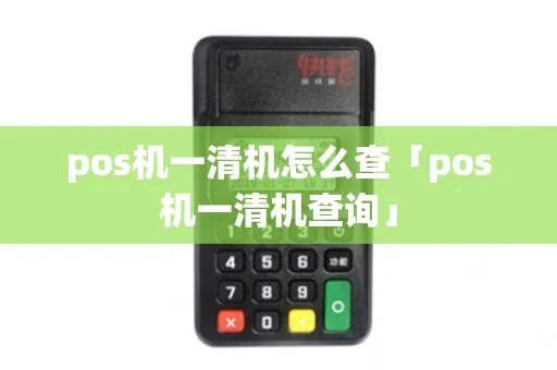 怎么查询pos机是不是一清机（POS机清理方法）