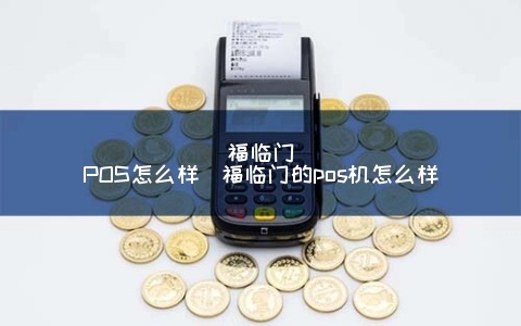 福临门pos机怎么样（福临门pos机功能及性能介绍）