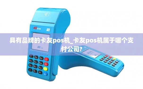 云南卡友pos机性能评测，云南卡友pos机用户使用体验