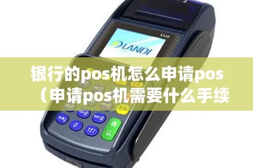 银行的pos机怎么申请pos（pos机申请流程详解）