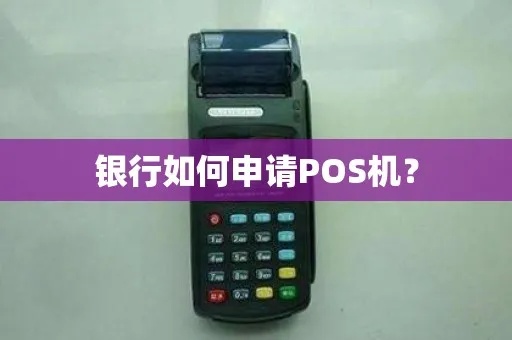 银行的pos机怎么申请pos（pos机申请流程详解）