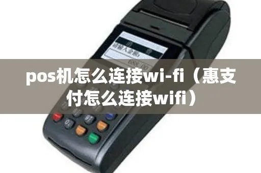 POS机怎么连接WiFi（POS机连接WiFi详细步骤）