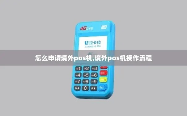 外贸POS机申请流程详解，外贸企业如何申请POS机