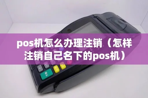 外地pos机注销流程详解，外地pos机注销步骤及注意事项