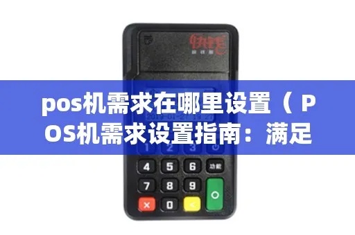 POS机设置需求步骤详解，POS机常见问题解决方案