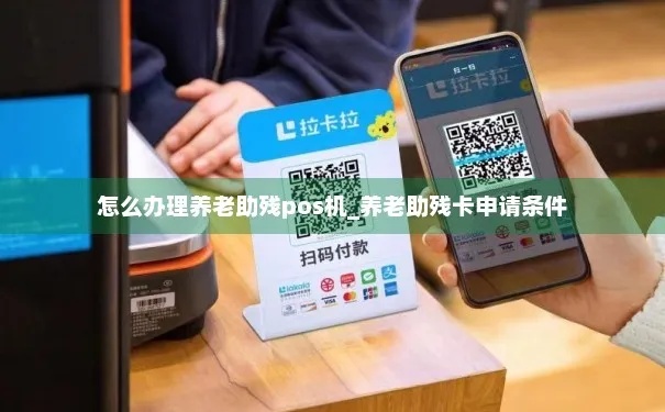 如何办理养老助残pos机,养老助残pos机申请流程详解