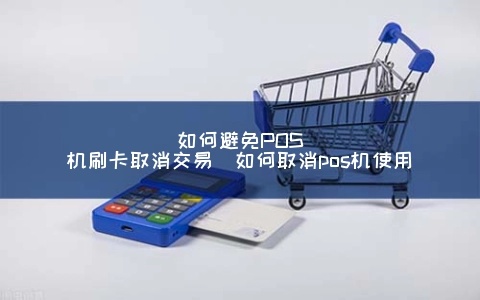 pos机怎么取消（pos机取消指南）