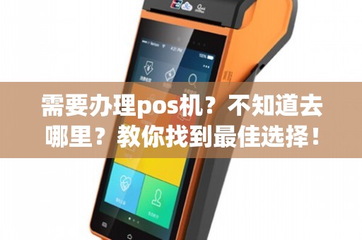 POS机办理全攻略，如何找到性价比最高的选择