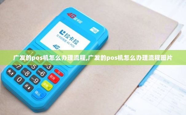 广发银行POS机办理全攻略，流程、条件、费用一网打尽