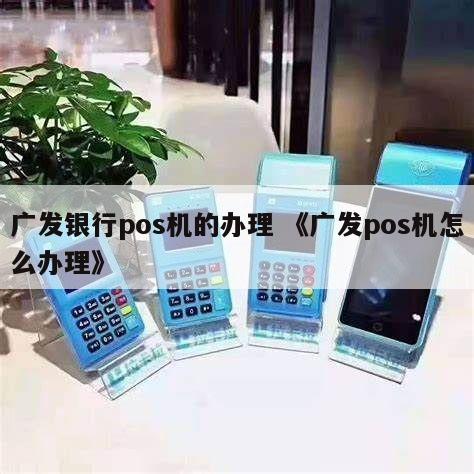 广发银行POS机办理全攻略，流程、条件、费用一网打尽