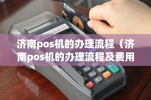 济南POS机办理全攻略，一步步教你如何轻松搞定