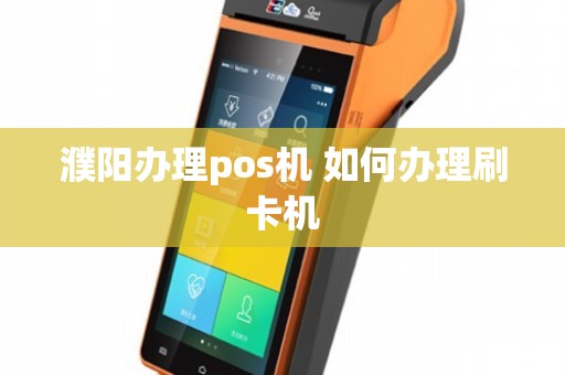 濮阳移动POS机办理全攻略，轻松申请，高效支付