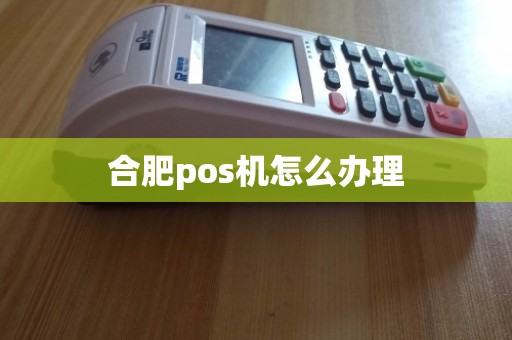 合肥肥西地区办理POS机指南