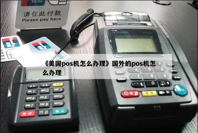美国POS机办理条件详解，流程、要求与案例