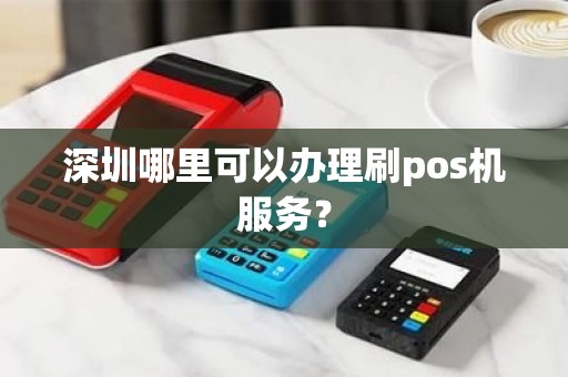 深圳安装办理POS机全攻略，从申请到使用，一次搞懂！