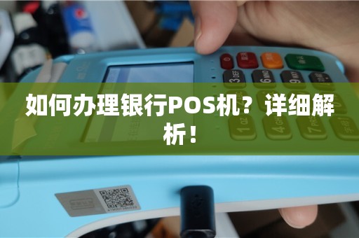 POS机办理全攻略，银行与自助终端的便捷选择