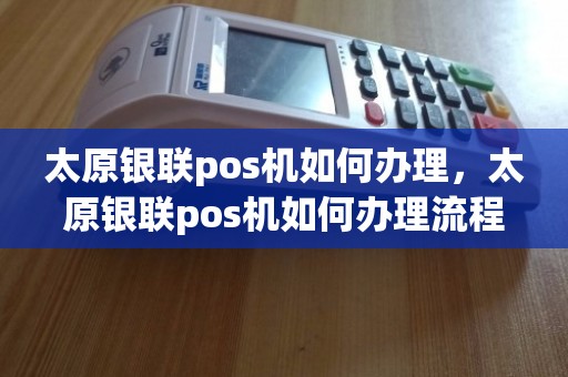 太原个人POS机办理全攻略，一步步教你轻松搞定