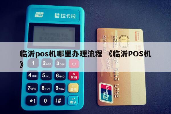临沂正规POS机办理全攻略，轻松上手，高效支付