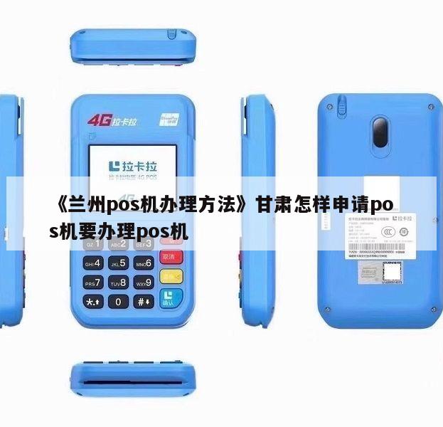 兰州POS机办理全攻略，轻松上手，高效支付