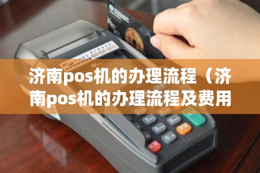 济南POS机办理快速指南（附案例详解）