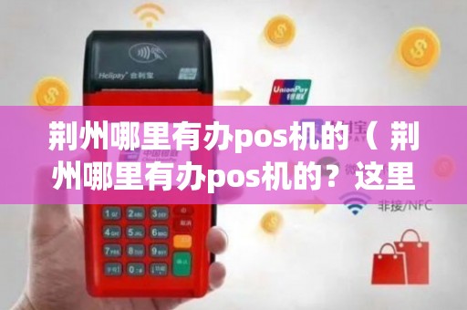 荆州免费POS机办理全攻略，轻松上手，高效支付