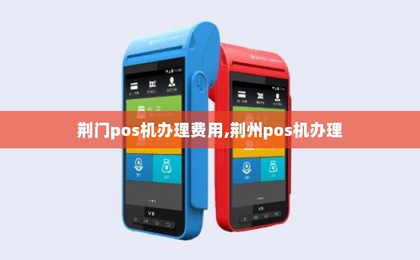 荆州免费POS机办理全攻略，轻松上手，高效支付