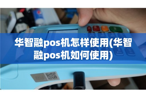 华智POS机办理全攻略，轻松上手，高效支付
