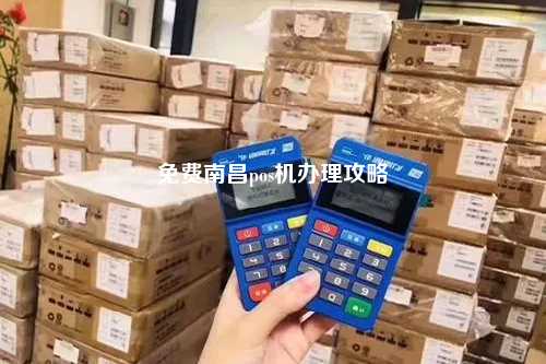 南昌办理小POS机的实用指南与注意事项