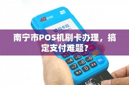 南宁免费POS机办理全攻略，轻松上手，便捷支付