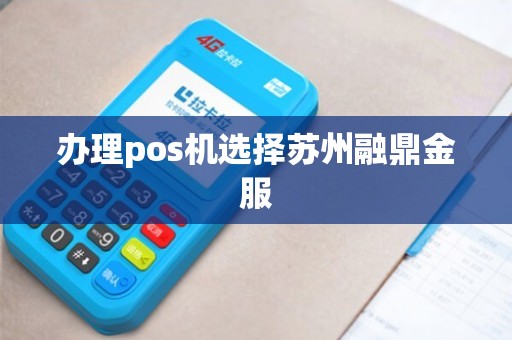 苏州融鼎金服办理pos机指南
