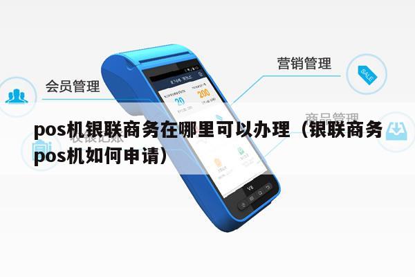 银联POS机办理申请服务商全攻略